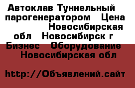 Автоклав Туннельный c парогенератором › Цена ­ 100 000 - Новосибирская обл., Новосибирск г. Бизнес » Оборудование   . Новосибирская обл.